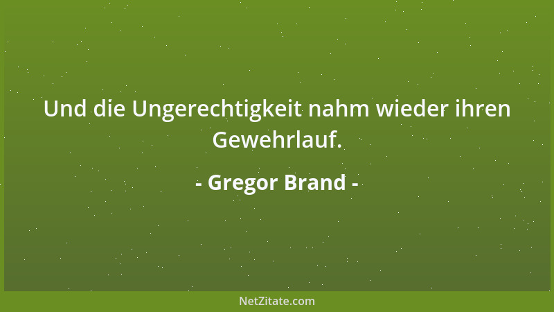 Gregor Brand - Und die Ungerechtigkeit nahm wieder ihren Gewehrlauf....