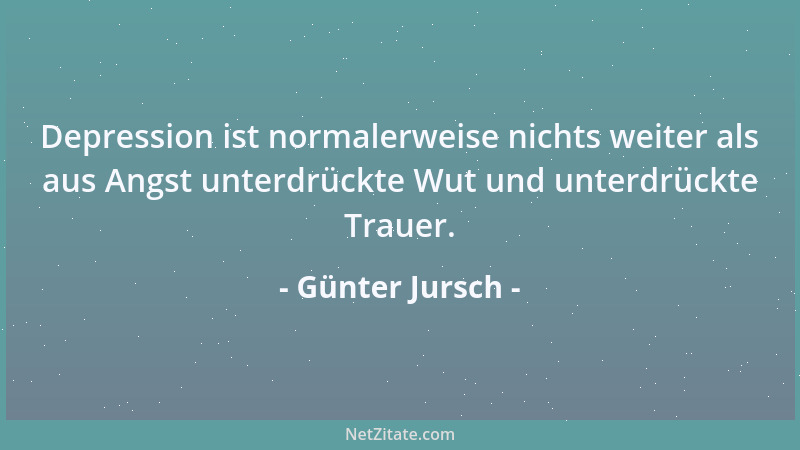 Günter Jursch - Depression ist normalerweise nichts weiter als aus Angst unterdrückte Wut und unterdrückte Trauer....