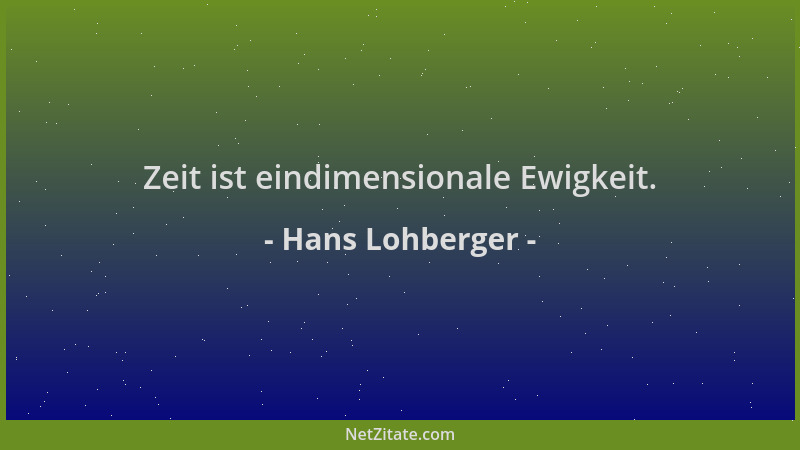 Hans Lohberger - Zeit ist eindimensionale Ewigkeit....