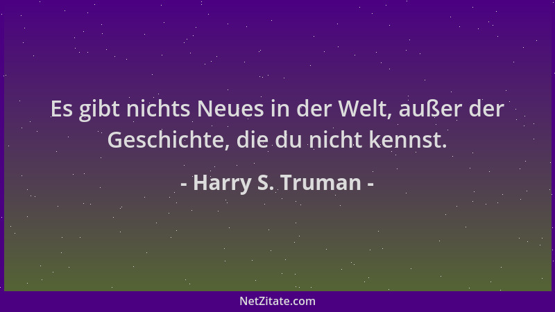 Harry S. Truman - Es gibt nichts Neues in der Welt, außer der Geschichte, die du nicht kennst....