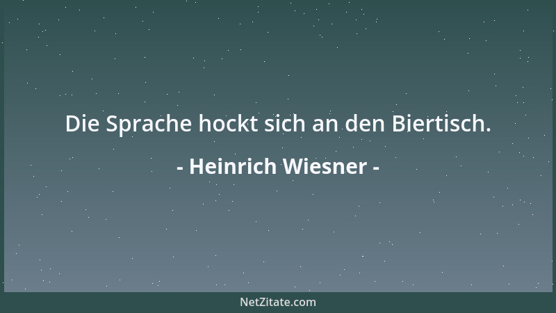 Heinrich Wiesner - Die Sprache hockt sich an den Biertisch....