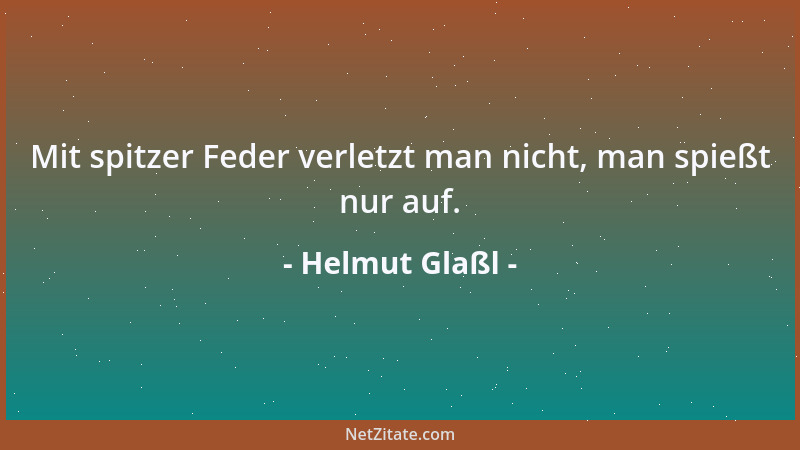 Helmut Glaßl - Mit spitzer Feder verletzt man nicht, man spießt nur auf....