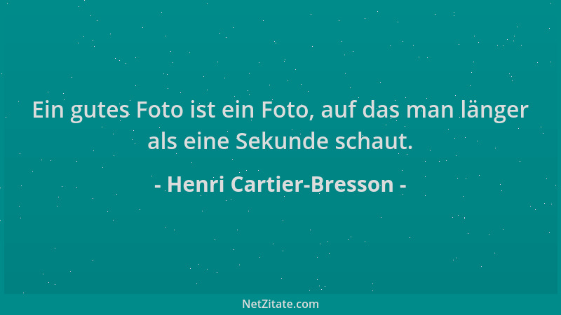 Henri Cartier-Bresson - Ein gutes Foto ist ein Foto, auf das man länger als eine Sekunde schaut....