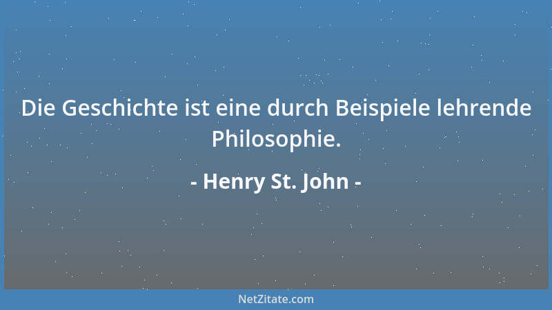 Henry St. John - Die Geschichte ist eine durch Beispiele lehrende Philosophie....