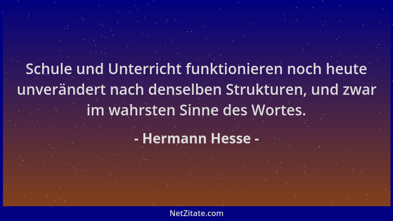 Hermann Hesse - Schule und Unterricht funktionieren noch heute unverändert nach denselben Strukturen, und zwar im wahrsten...