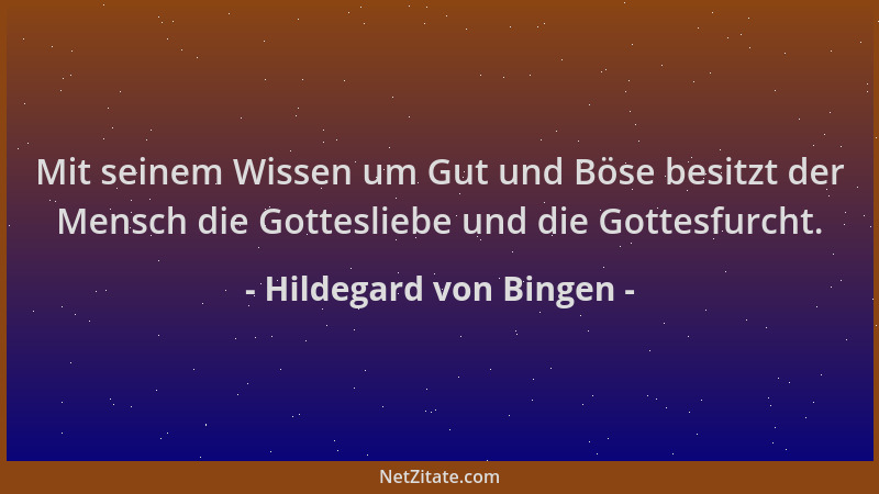 Hildegard von Bingen - Mit seinem Wissen um Gut und Böse besitzt der Mensch die Gottesliebe und die Gottesfurcht....