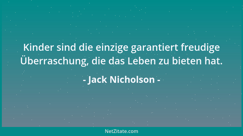 Jack Nicholson - Kinder sind die einzige garantiert freudige Überraschung, die das Leben zu bieten hat....