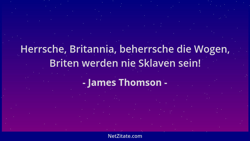 James Thomson - Herrsche, Britannia, beherrsche die Wogen, Briten werden nie Sklaven sein!...