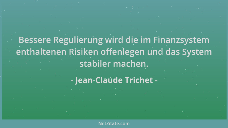 Jean-Claude Trichet - Bessere Regulierung wird die im Finanzsystem enthaltenen Risiken offenlegen und das System stabiler m...