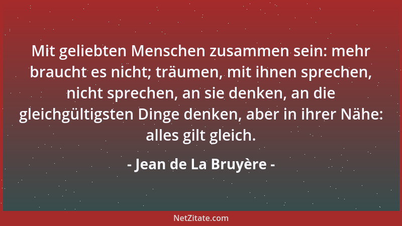 Jean de La Bruyère - Mit geliebten Menschen zusammen sein: mehr braucht es nicht; träumen, mit ihnen sprechen, nicht sprech...