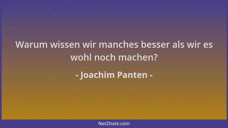 Joachim Panten - Warum wissen wir manches besser als wir es wohl noch machen?...
