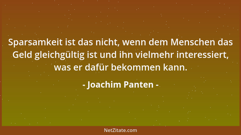 Joachim Panten - Sparsamkeit ist das nicht, wenn dem Menschen das Geld gleichgültig ist und ihn vielmehr interessiert, was...