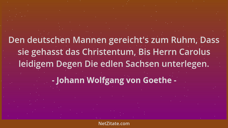 Johann Wolfgang von Goethe - Den deutschen Mannen gereicht 's zum Ruhm, Dass sie gehasst das Christentum, Bis Herrn Carolus...