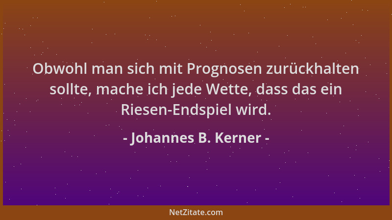 Johannes B. Kerner - Obwohl man sich mit Prognosen zurückhalten sollte, mache ich jede Wette, dass das ein Riesen-Endspiel...