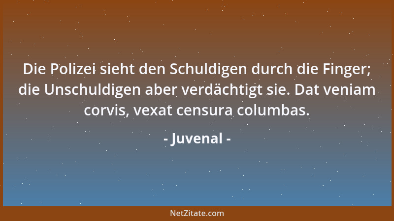 Juvenal - Die Polizei sieht den Schuldigen durch die Finger; die Unschuldigen aber verdächtigt sie. Dat veniam corvis, vexa...