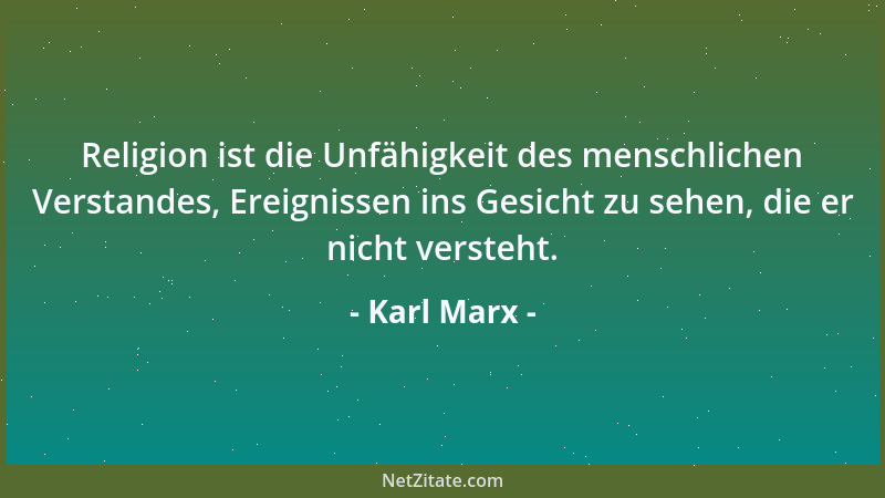 Karl Marx - Religion ist die Unfähigkeit des menschlichen Verstandes, Ereignissen ins Gesicht zu sehen, die er nicht verste...