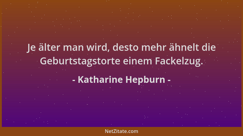 Katharine Hepburn - Je älter man wird, desto mehr ähnelt die Geburtstagstorte einem Fackelzug....