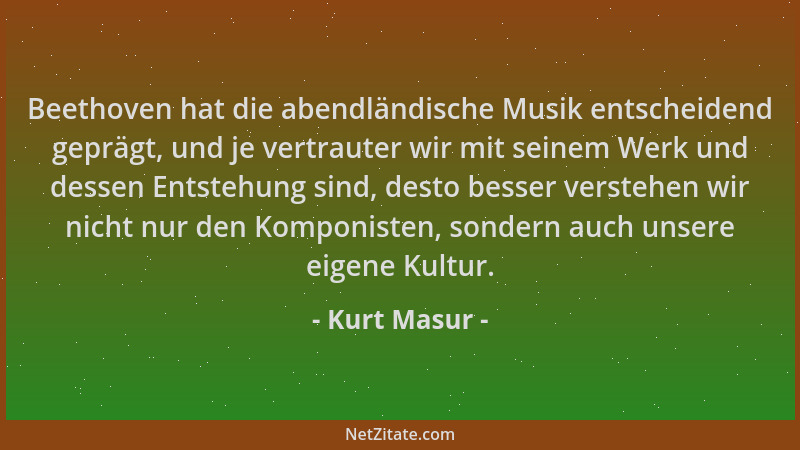 Kurt Masur - Beethoven hat die abendländische Musik entscheidend geprägt, und je vertrauter wir mit seinem Werk und dessen...