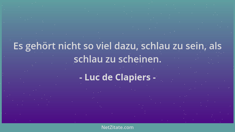 Luc de Clapiers - Es gehört nicht so viel dazu, schlau zu sein, als schlau zu scheinen....