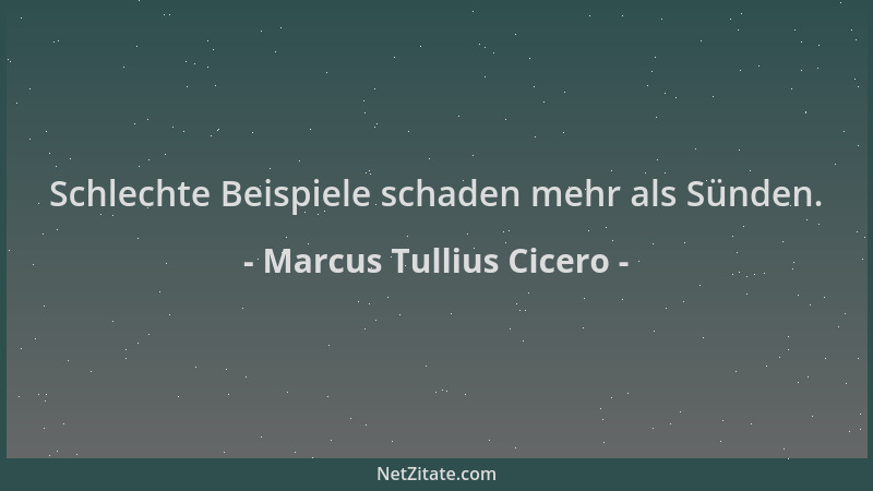 Marcus Tullius Cicero - Schlechte Beispiele schaden mehr als Sünden....