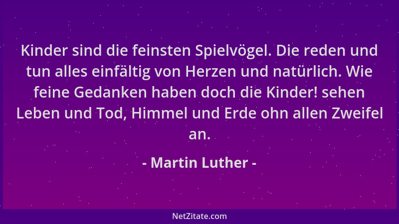 Martin Luther - Kinder sind die feinsten Spielvögel. Die reden und tun alles einfältig von Herzen und natürlich. Wie feine...