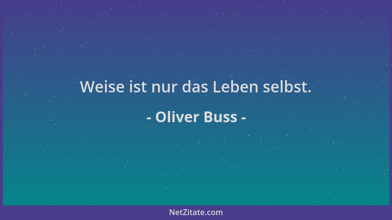 Oliver Buss - Weise ist nur das Leben selbst....