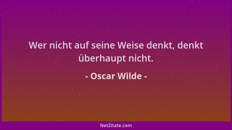 Oscar Wilde - Wer nicht auf seine Weise denkt, denkt überhaupt nicht....