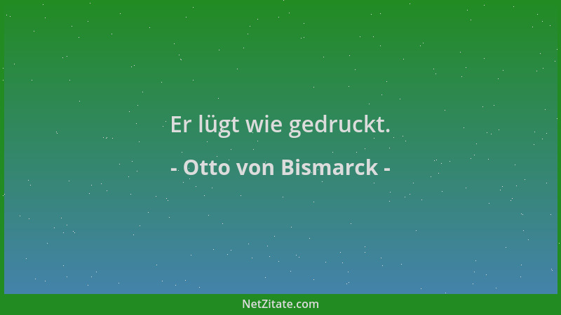 Otto von Bismarck - Er lügt wie gedruckt....