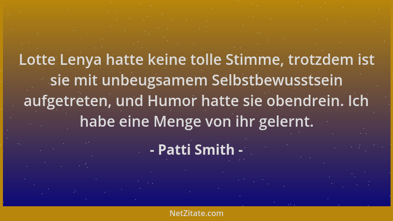 Patti Smith - Lotte Lenya hatte keine tolle Stimme, trotzdem ist sie mit unbeugsamem Selbstbewusstsein aufgetreten, und Hum...