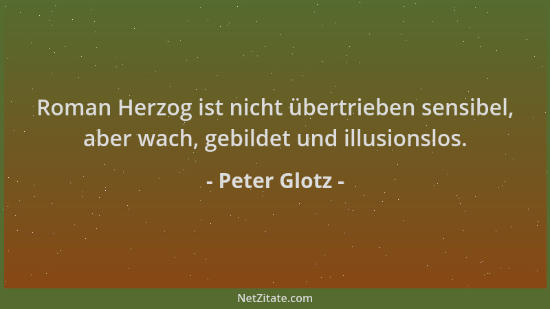 Peter Glotz - Roman Herzog ist nicht übertrieben sensibel, aber wach, gebildet und illusionslos....