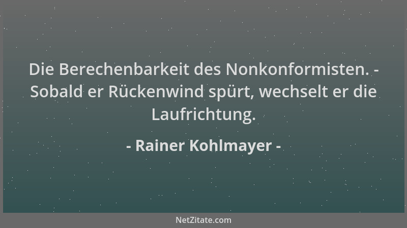Rainer Kohlmayer - Die Berechenbarkeit des Nonkonformisten. - Sobald er Rückenwind spürt, wechselt er die Laufrichtung....