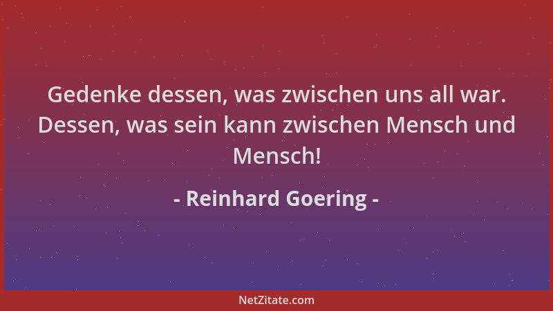 Reinhard Goering - Gedenke dessen, was zwischen uns all war. Dessen, was sein kann zwischen Mensch und Mensch!...