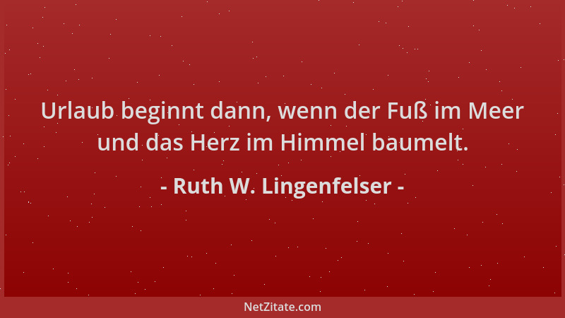 Ruth W. Lingenfelser - Urlaub beginnt dann, wenn der Fuß im Meer und das Herz im Himmel baumelt....