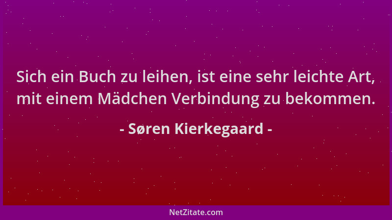 Søren Kierkegaard - Sich ein Buch zu leihen, ist eine sehr leichte Art, mit einem Mädchen Verbindung zu bekommen....