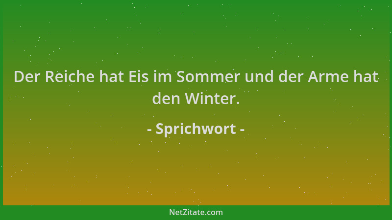 Sprichwort - Der Reiche hat Eis im Sommer und der Arme hat den Winter....