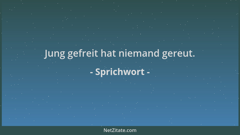 Sprichwort - Jung gefreit hat niemand gereut....