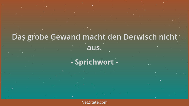 Sprichwort - Das grobe Gewand macht den Derwisch nicht aus....