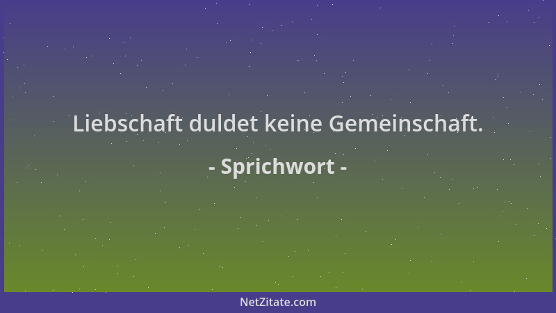 Sprichwort - Liebschaft duldet keine Gemeinschaft....