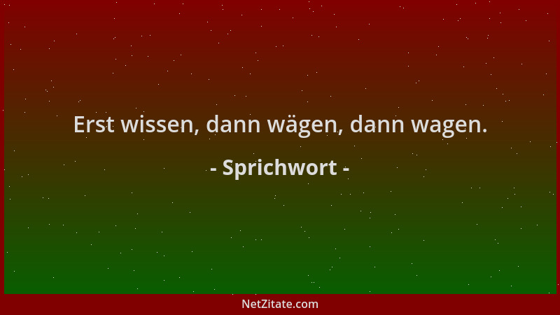 Sprichwort - Erst wissen, dann wägen, dann wagen....