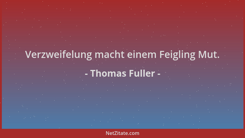Thomas Fuller - Verzweifelung macht einem Feigling Mut....