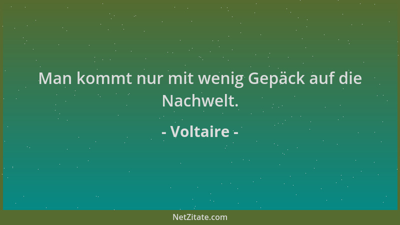 Voltaire - Man kommt nur mit wenig Gepäck auf die Nachwelt....