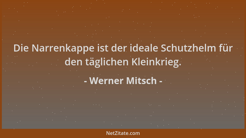Werner Mitsch - Die Narrenkappe ist der ideale Schutzhelm für den täglichen Kleinkrieg....