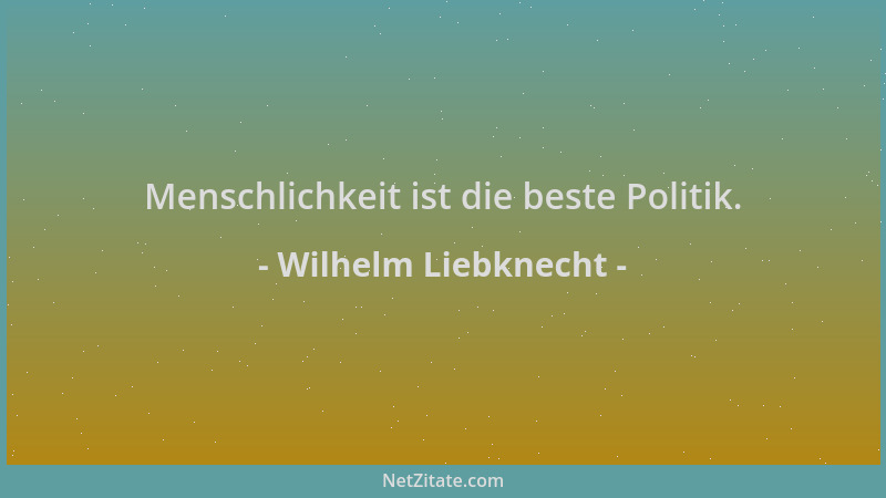 Wilhelm Liebknecht - Menschlichkeit ist die beste Politik....
