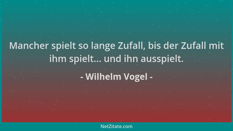 Wilhelm Vogel - Mancher spielt so lange Zufall, bis der Zufall mit ihm spielt... und ihn ausspielt....