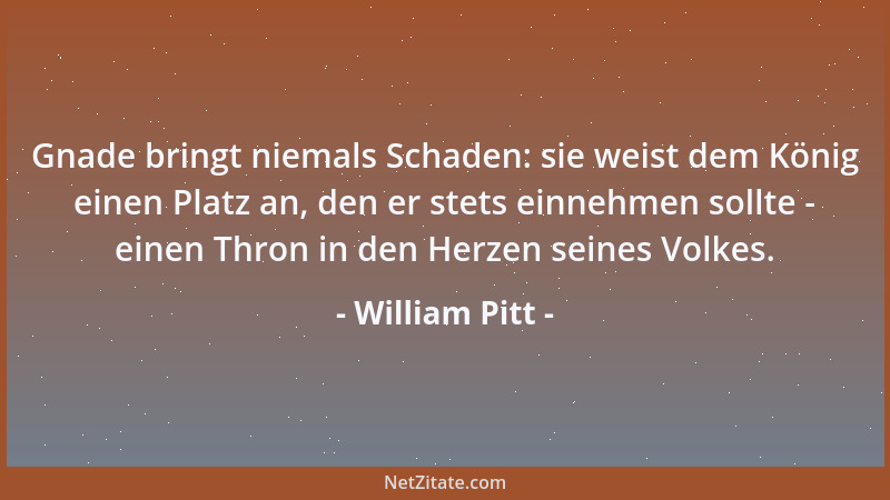 William Pitt - Gnade bringt niemals Schaden: sie weist dem König einen Platz an, den er stets einnehmen sollte - einen Thro...