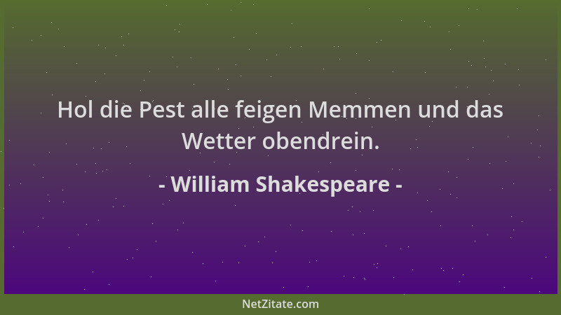 William Shakespeare - Hol die Pest alle feigen Memmen und das Wetter obendrein....