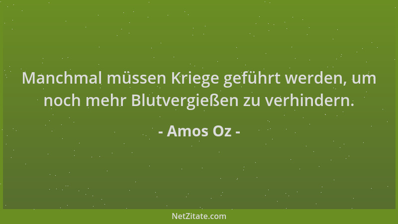 Amos Oz - Manchmal müssen Kriege geführt werden, um noch mehr Blutvergießen zu verhindern....