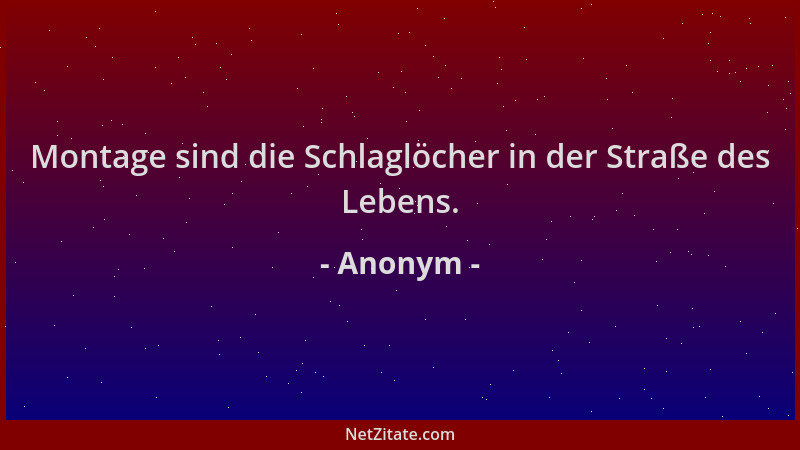 Anonym - Montage sind die Schlaglöcher in der Straße des Lebens....