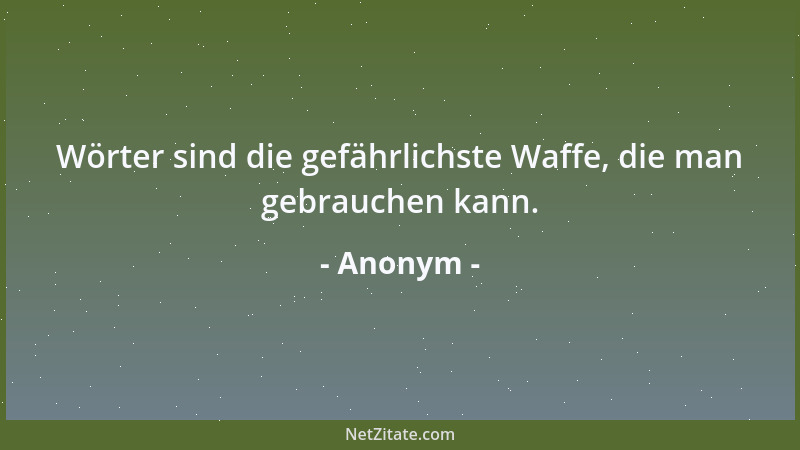 Anonym - Wörter sind die gefährlichste Waffe, die man gebrauchen kann....
