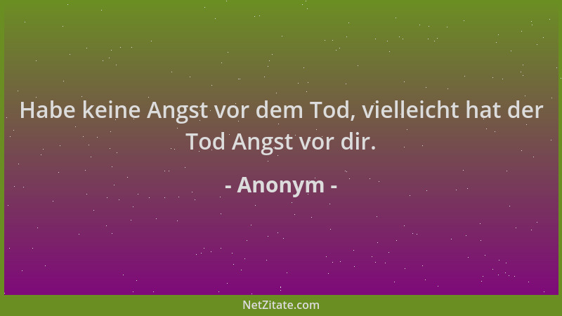 Anonym - Habe keine Angst vor dem Tod, vielleicht hat der Tod Angst vor dir....